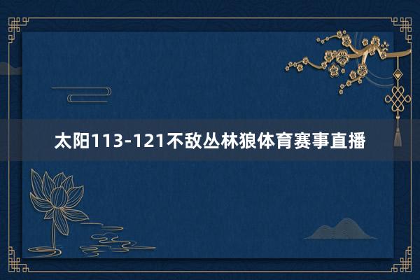 太阳113-121不敌丛林狼体育赛事直播