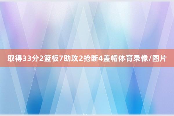 取得33分2篮板7助攻2抢断4盖帽体育录像/图片