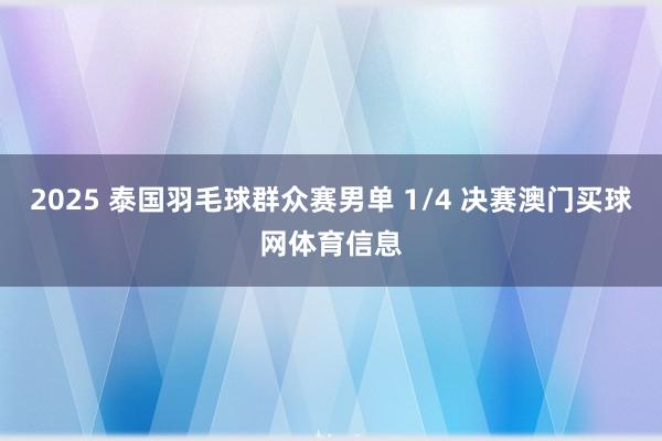 2025 泰国羽毛球群众赛男单 1/4 决赛澳门买球网体育信息