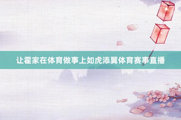 让霍家在体育做事上如虎添翼体育赛事直播