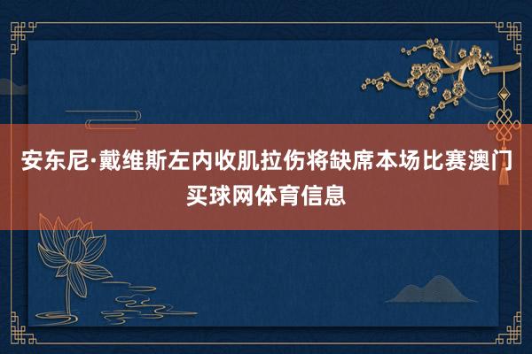 安东尼·戴维斯左内收肌拉伤将缺席本场比赛澳门买球网体育信息
