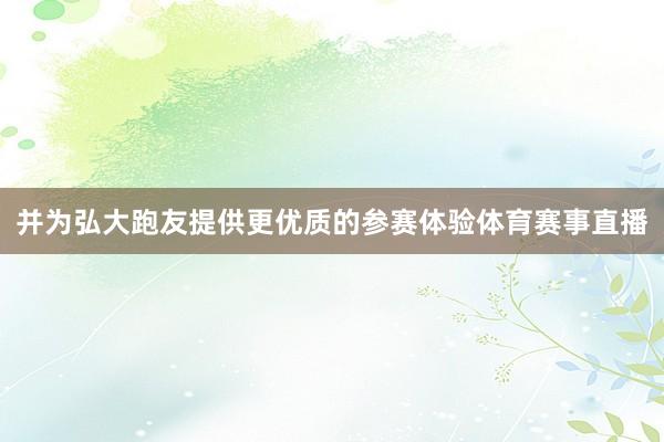 并为弘大跑友提供更优质的参赛体验体育赛事直播