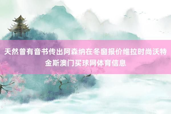 天然曾有音书传出阿森纳在冬窗报价维拉时尚沃特金斯澳门买球网体育信息