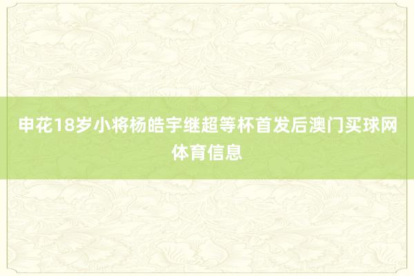 申花18岁小将杨皓宇继超等杯首发后澳门买球网体育信息