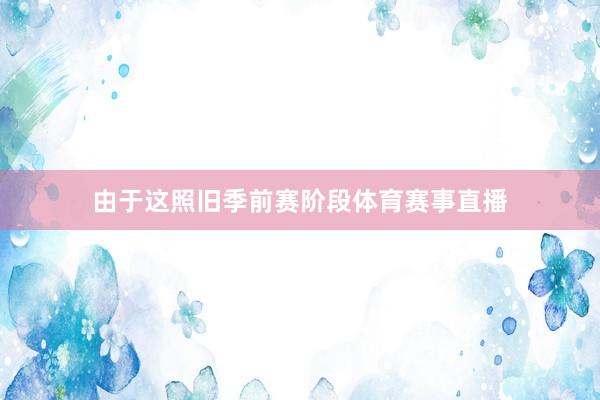 由于这照旧季前赛阶段体育赛事直播