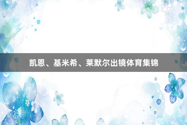 凯恩、基米希、莱默尔出镜体育集锦