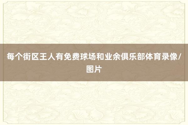 每个街区王人有免费球场和业余俱乐部体育录像/图片