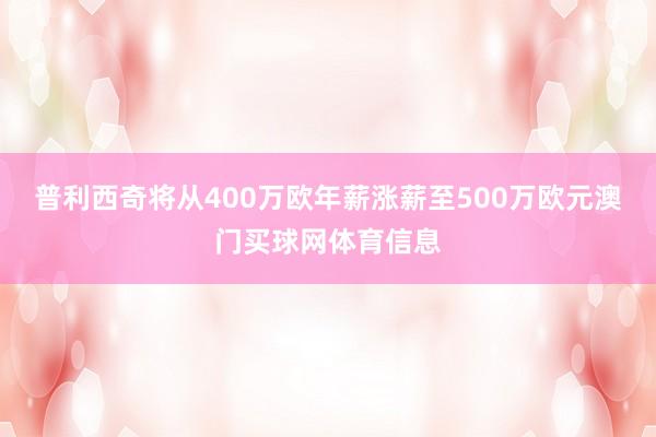 普利西奇将从400万欧年薪涨薪至500万欧元澳门买球网体育信息