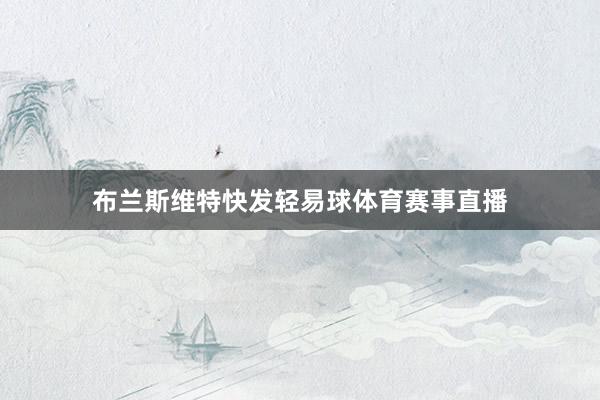 布兰斯维特快发轻易球体育赛事直播