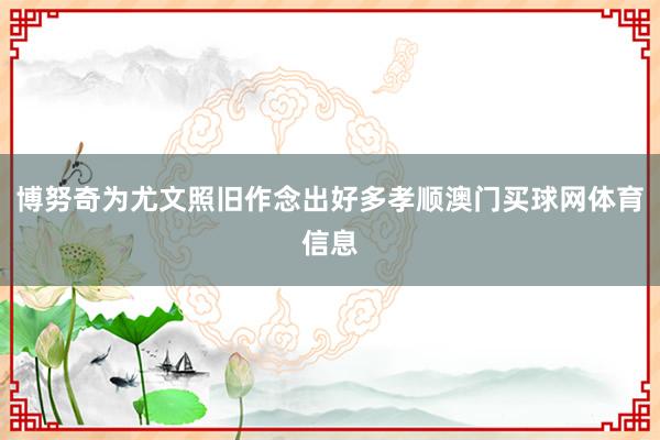 博努奇为尤文照旧作念出好多孝顺澳门买球网体育信息