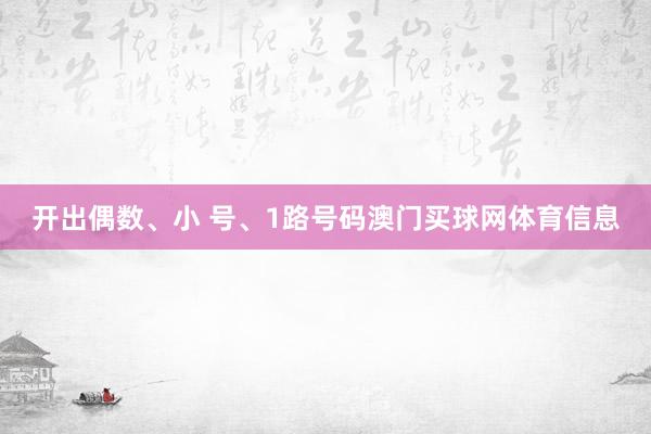 开出偶数、小 号、1路号码澳门买球网体育信息