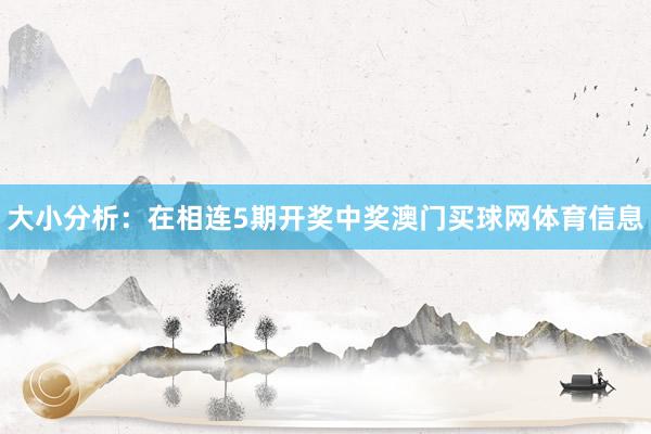大小分析：在相连5期开奖中奖澳门买球网体育信息