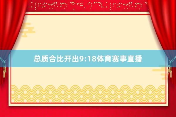 总质合比开出9:18体育赛事直播