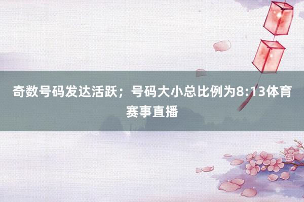 奇数号码发达活跃；　　号码大小总比例为8:13体育赛事直播