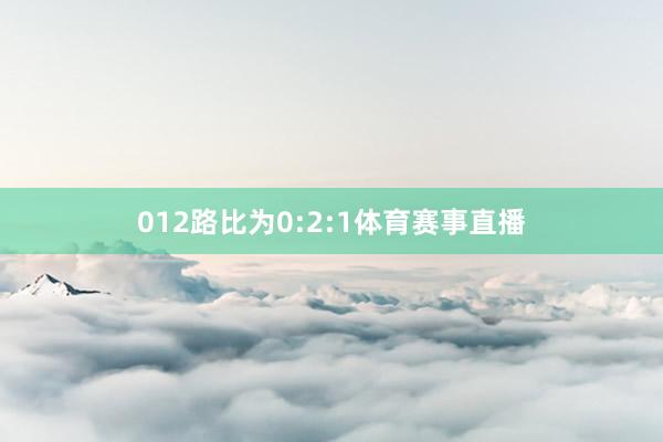 012路比为0:2:1体育赛事直播