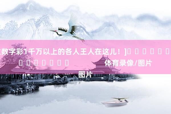 中过数字彩1千万以上的各人王人在这儿！]															                体育录像/图片