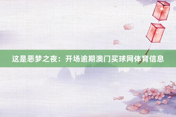 这是恶梦之夜：开场逾期澳门买球网体育信息