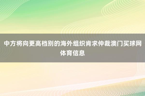 中方将向更高档别的海外组织肯求仲裁澳门买球网体育信息