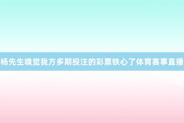 杨先生嗅觉我方多期投注的彩票铁心了体育赛事直播