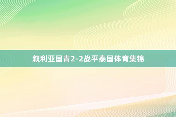 叙利亚国青2-2战平泰国体育集锦