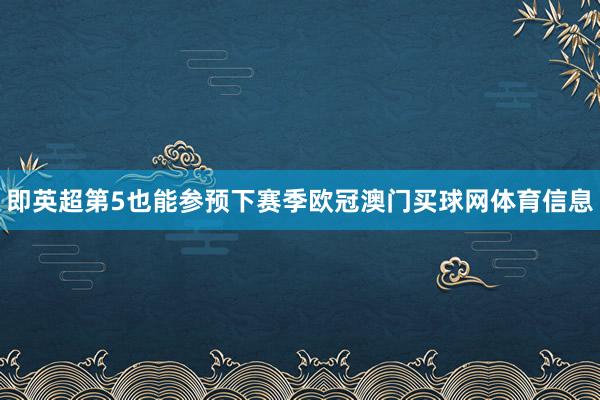 即英超第5也能参预下赛季欧冠澳门买球网体育信息