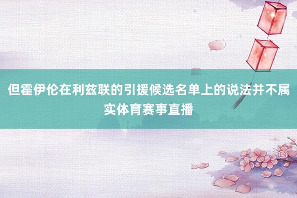 但霍伊伦在利兹联的引援候选名单上的说法并不属实体育赛事直播