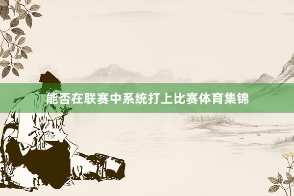 能否在联赛中系统打上比赛体育集锦