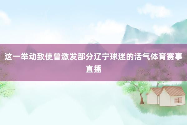 这一举动致使曾激发部分辽宁球迷的活气体育赛事直播