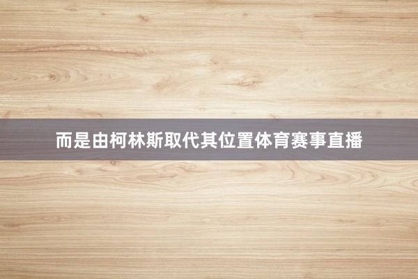 而是由柯林斯取代其位置体育赛事直播