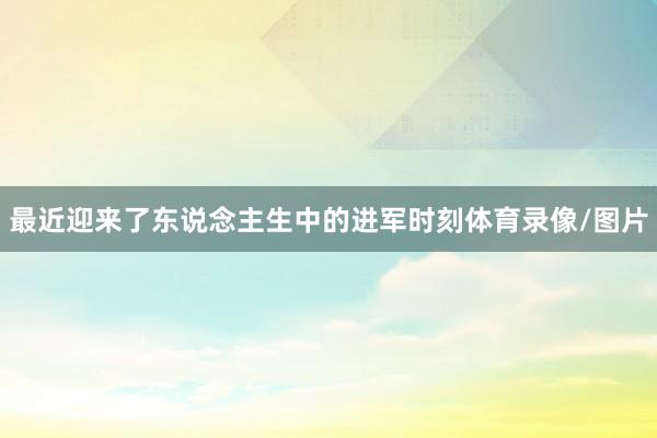 最近迎来了东说念主生中的进军时刻体育录像/图片