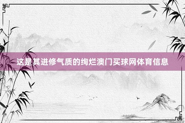 这是其进修气质的绚烂澳门买球网体育信息