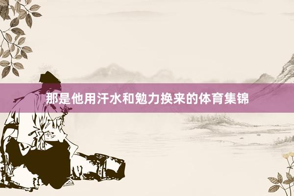 那是他用汗水和勉力换来的体育集锦
