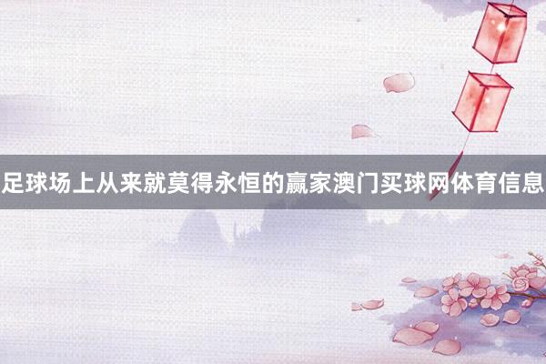 足球场上从来就莫得永恒的赢家澳门买球网体育信息
