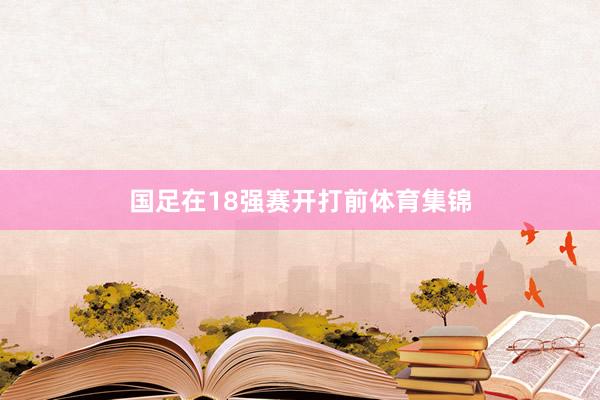国足在18强赛开打前体育集锦