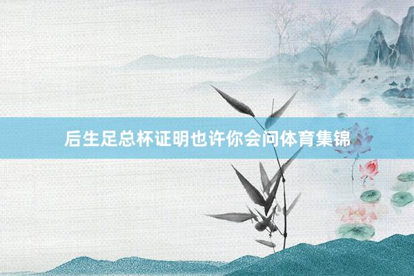 后生足总杯证明也许你会问体育集锦