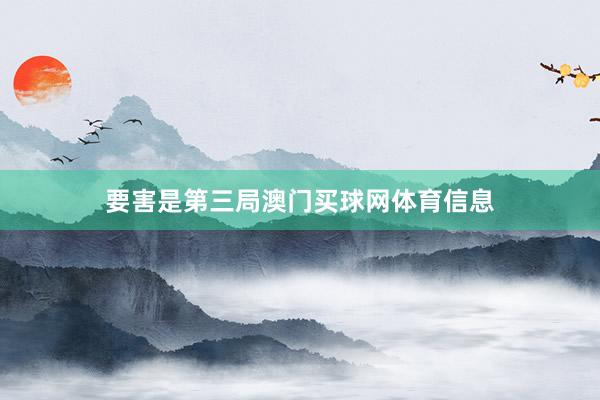 要害是第三局澳门买球网体育信息