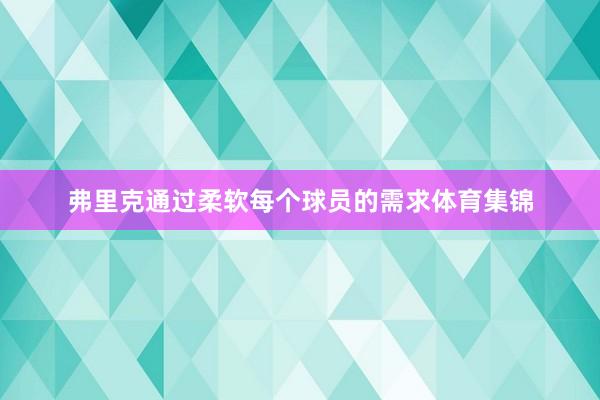 弗里克通过柔软每个球员的需求体育集锦