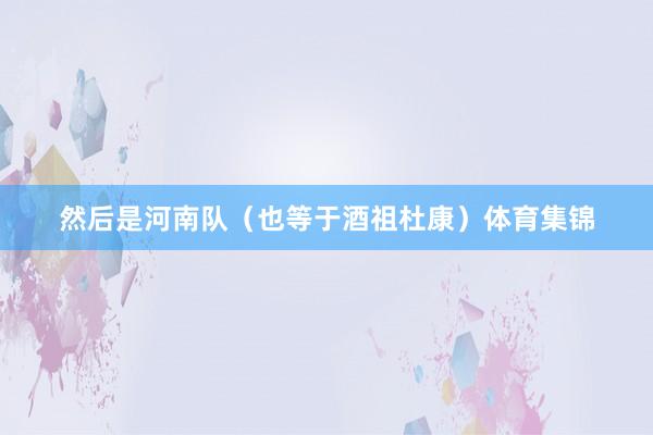 然后是河南队（也等于酒祖杜康）体育集锦