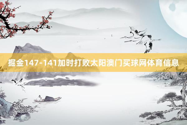 掘金147-141加时打败太阳澳门买球网体育信息