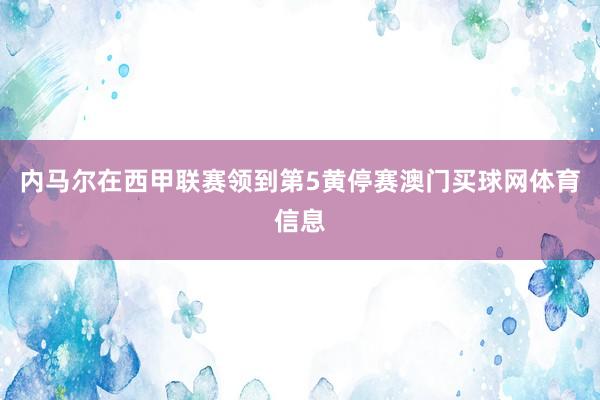 内马尔在西甲联赛领到第5黄停赛澳门买球网体育信息