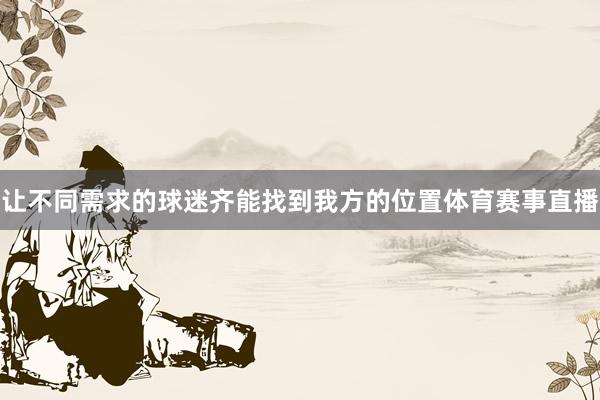 让不同需求的球迷齐能找到我方的位置体育赛事直播
