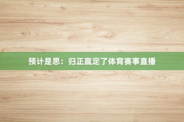 预计是思：归正赢定了体育赛事直播