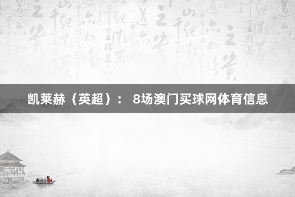 凯莱赫(英超): 8场澳门买球网体育信息