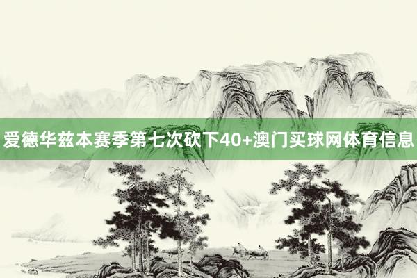 爱德华兹本赛季第七次砍下40+澳门买球网体育信息