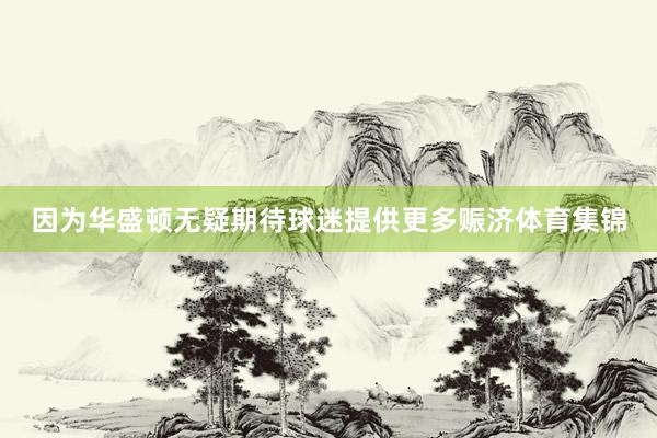 因为华盛顿无疑期待球迷提供更多赈济体育集锦