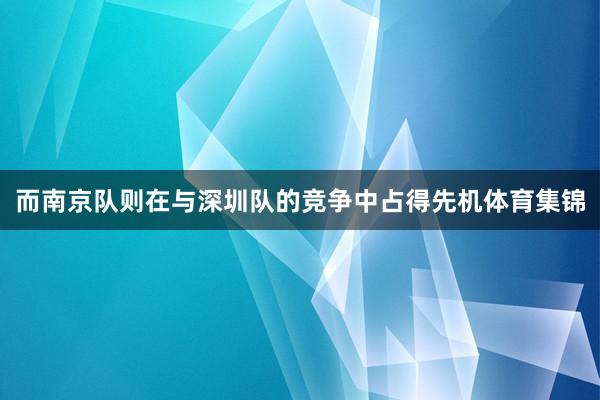 而南京队则在与深圳队的竞争中占得先机体育集锦