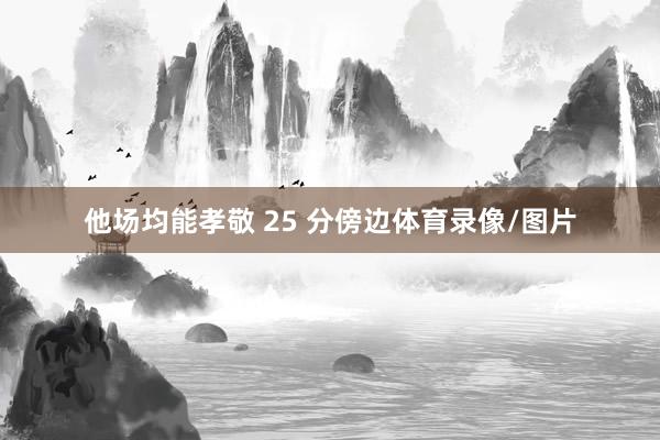 他场均能孝敬 25 分傍边体育录像/图片