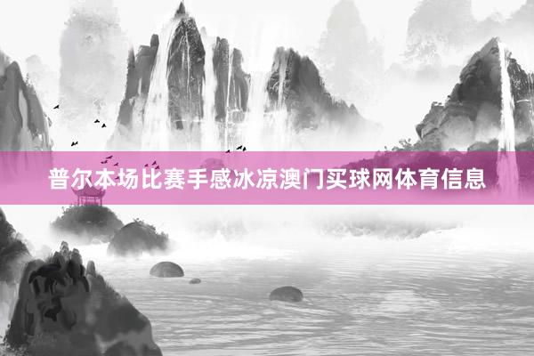 普尔本场比赛手感冰凉澳门买球网体育信息