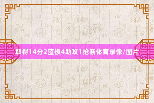 取得14分2篮板4助攻1抢断体育录像/图片