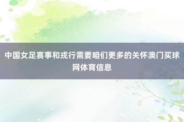 中国女足赛事和戎行需要咱们更多的关怀澳门买球网体育信息